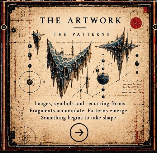The Artwork — The Patterns. Images, symbols and recurring forms. Fragments accumulate. Patterns emerge. Something begins to take shape.